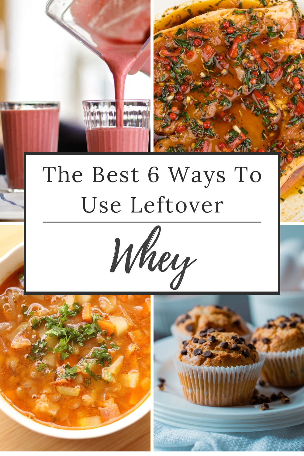 A Pinterest pin collage with four images: a pink smoothie being poured into glasses, marinated meat with herbs and spices, a bowl of vegetable soup, and chocolate chip muffins on a plate. In the center, a text overlay reads: “The Best 6 Ways To Use Leftover Whey.”